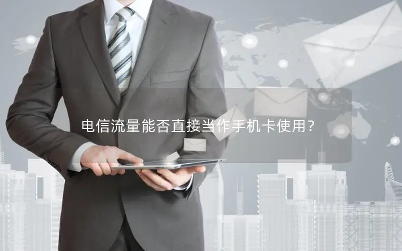 电信流量能否直接当作手机卡使用？