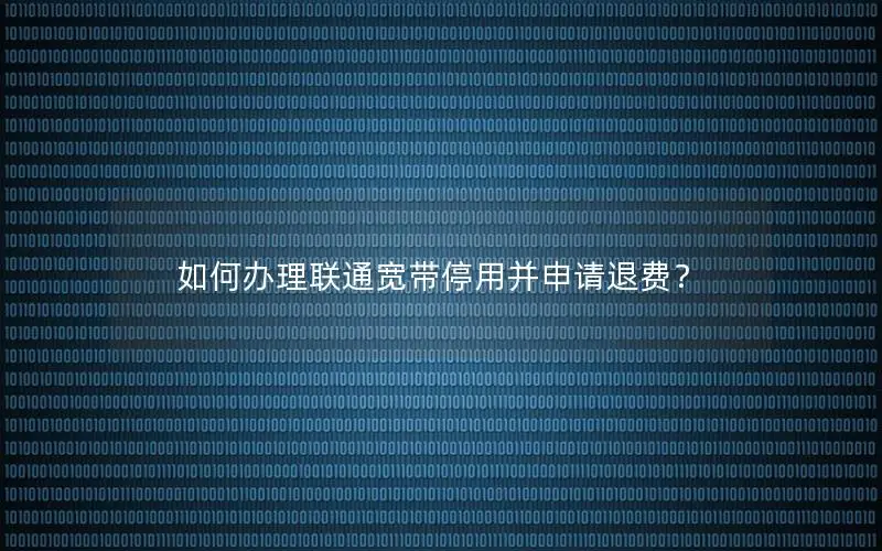 如何办理联通宽带停用并申请退费？