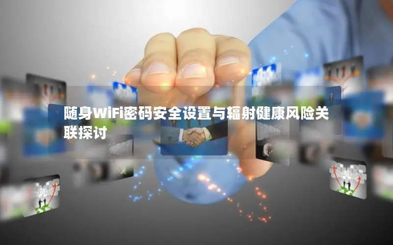 随身WiFi密码安全设置与辐射健康风险关联探讨