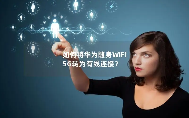 如何将华为随身WiFi 5G转为有线连接？