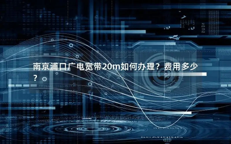 南京浦口广电宽带20m如何办理？费用多少？