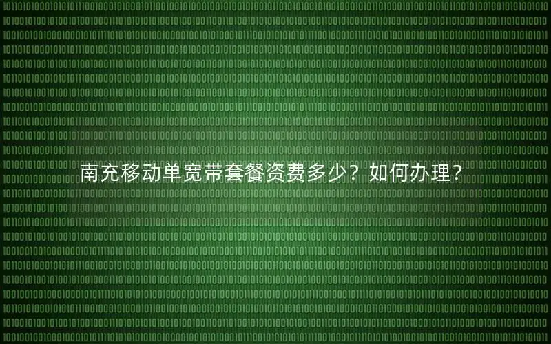 南充移动单宽带套餐资费多少？如何办理？