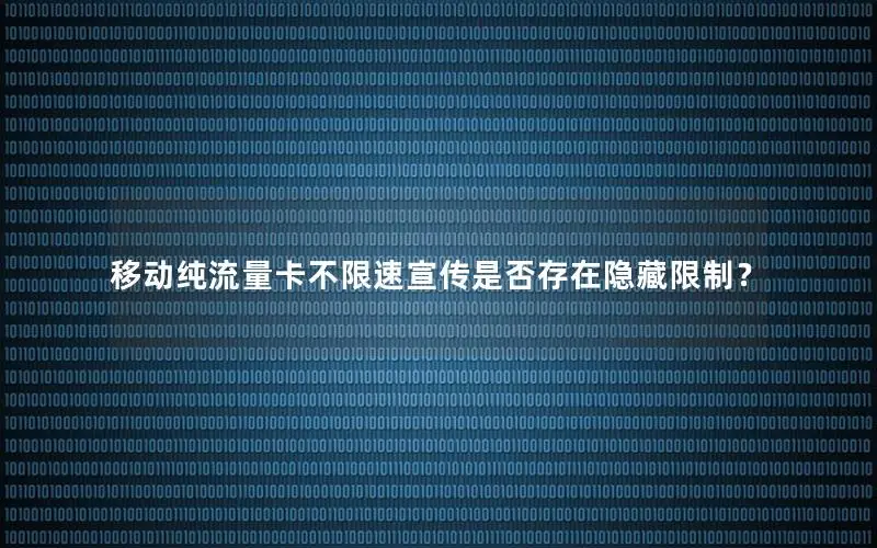 移动纯流量卡不限速宣传是否存在隐藏限制？