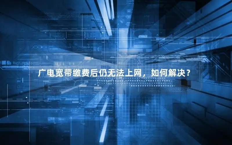 广电宽带缴费后仍无法上网，如何解决？
