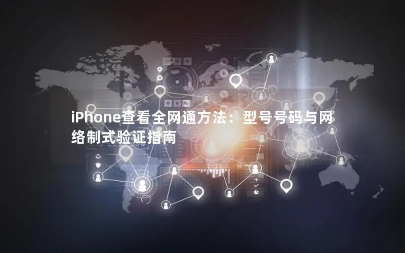 iPhone查看全网通方法：型号号码与网络制式验证指南
