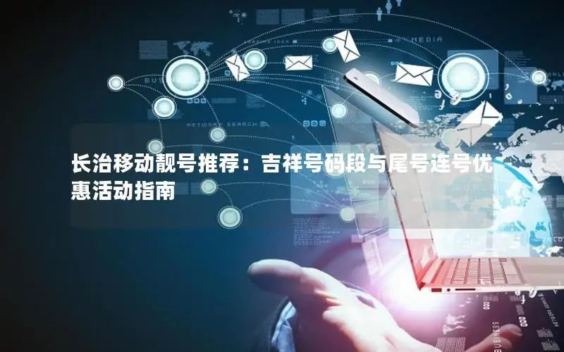 长治移动靓号推荐：吉祥号码段与尾号连号优惠活动指南