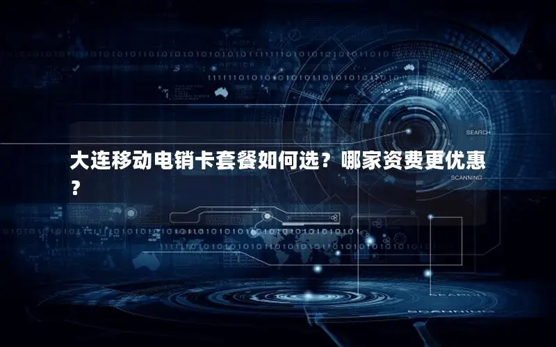 大连移动电销卡套餐如何选？哪家资费更优惠？