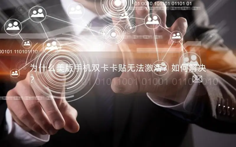 为什么美版手机双卡卡贴无法激活？如何解决？