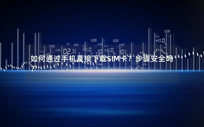 如何通过手机直接下载SIM卡？步骤安全吗？