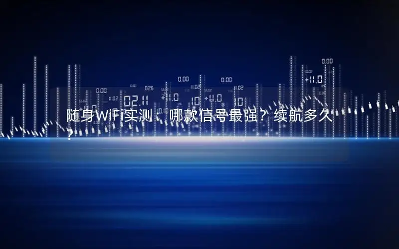 随身WiFi实测：哪款信号最强？续航多久？
