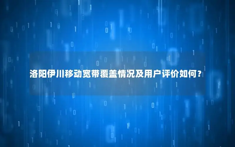 洛阳伊川移动宽带覆盖情况及用户评价如何？