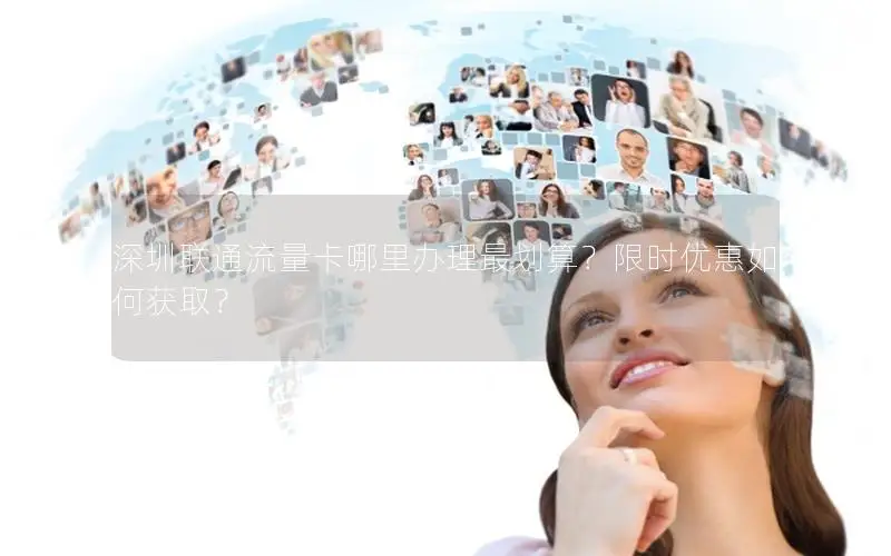 深圳联通流量卡哪里办理最划算？限时优惠如何获取？