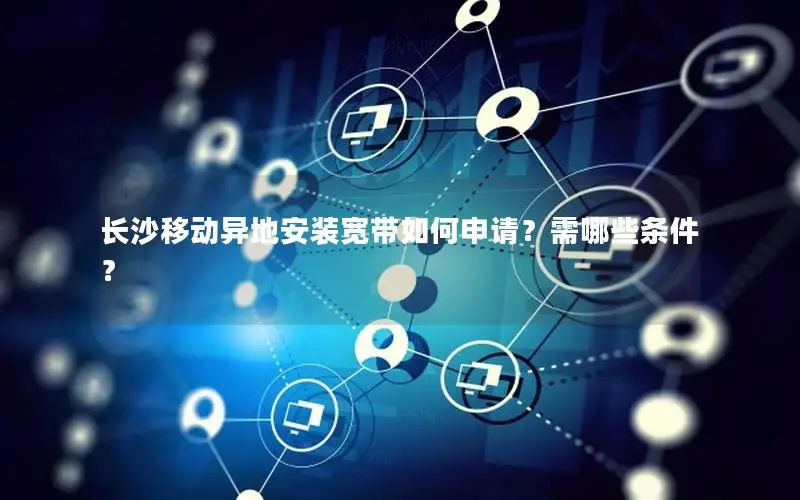 长沙移动异地安装宽带如何申请？需哪些条件？