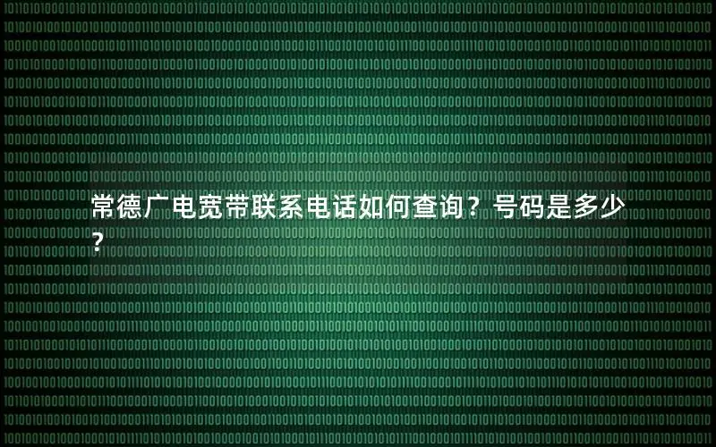 常德广电宽带联系电话如何查询？号码是多少？