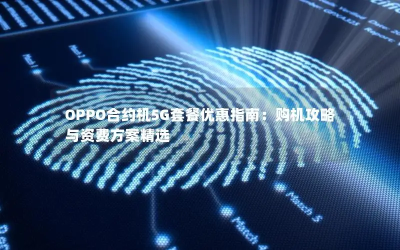 OPPO合约机5G套餐优惠指南：购机攻略与资费方案精选