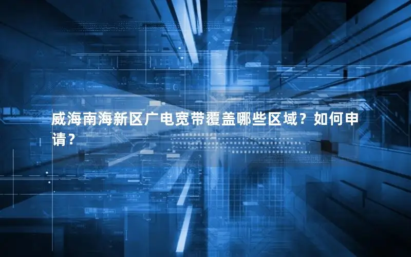威海南海新区广电宽带覆盖哪些区域？如何申请？
