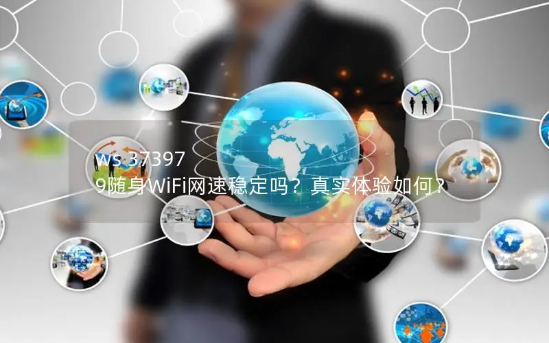 ws 37397 9随身WiFi网速稳定吗？真实体验如何？