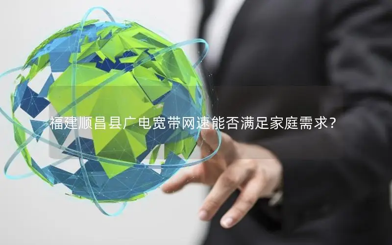 福建顺昌县广电宽带网速能否满足家庭需求？