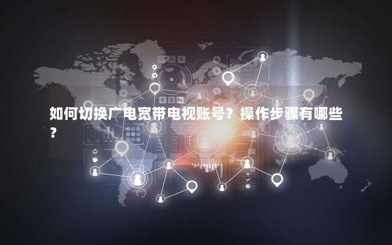 如何切换广电宽带电视账号？操作步骤有哪些？