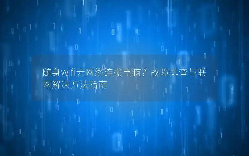 随身wifi无网络连接电脑？故障排查与联网解决方法指南