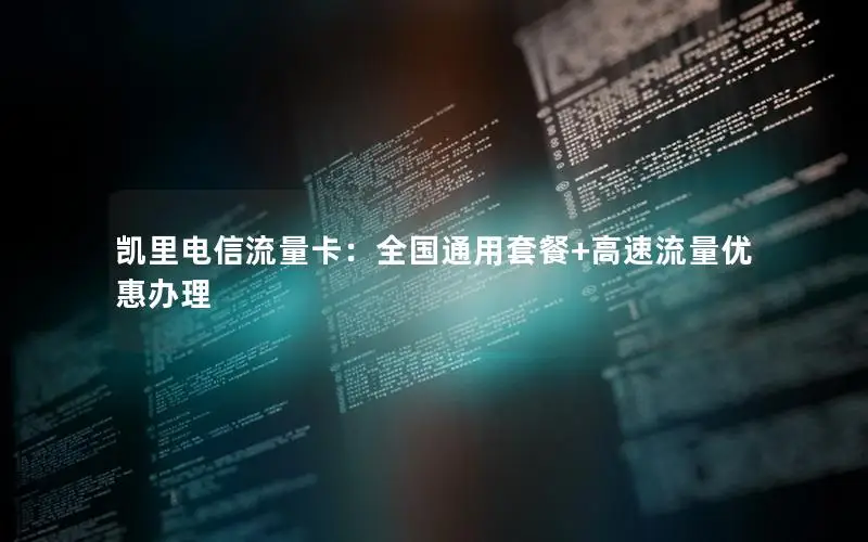 凯里电信流量卡：全国通用套餐+高速流量优惠办理