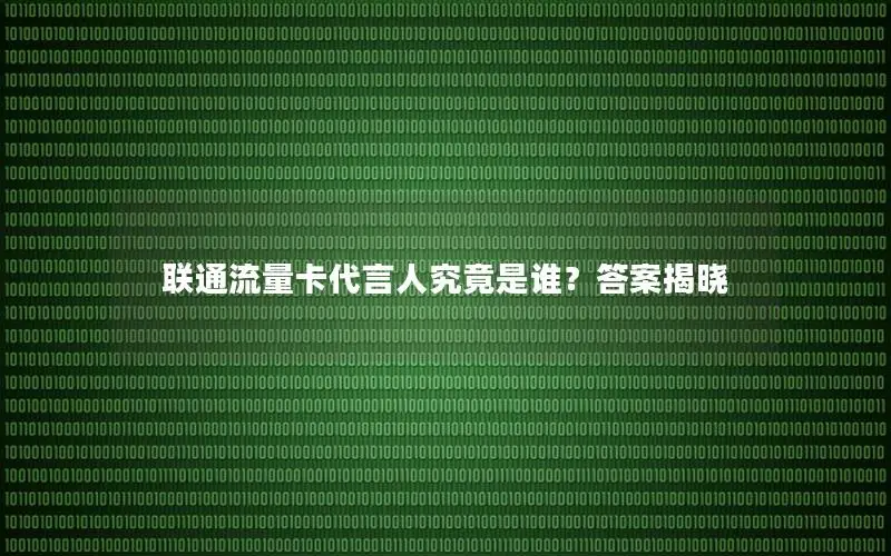 联通流量卡代言人究竟是谁？答案揭晓