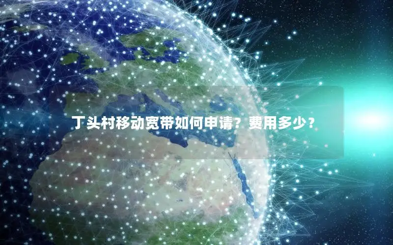 丁头村移动宽带如何申请？费用多少？