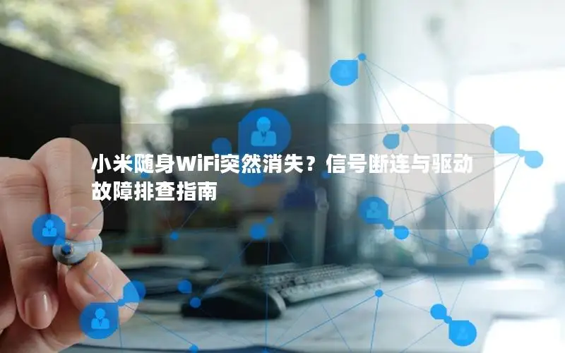 小米随身WiFi突然消失？信号断连与驱动故障排查指南
