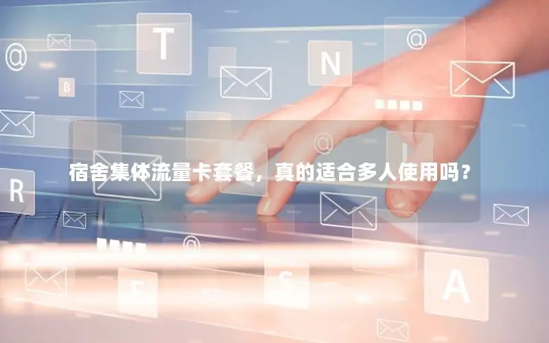宿舍集体流量卡套餐，真的适合多人使用吗？