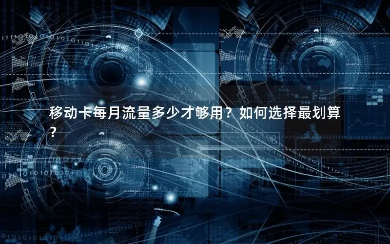 移动卡每月流量多少才够用？如何选择最划算？