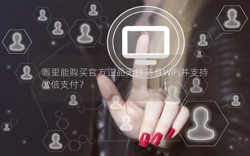 哪里能购买官方正品无线随身WiFi并支持微信支付？