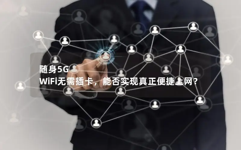 随身5G WiFi无需插卡，能否实现真正便捷上网？