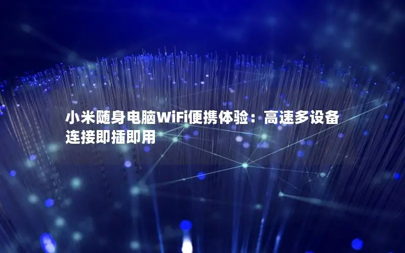 小米随身电脑WiFi便携体验：高速多设备连接即插即用
