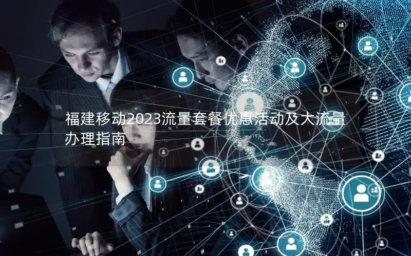 福建移动2023流量套餐优惠活动及大流量办理指南