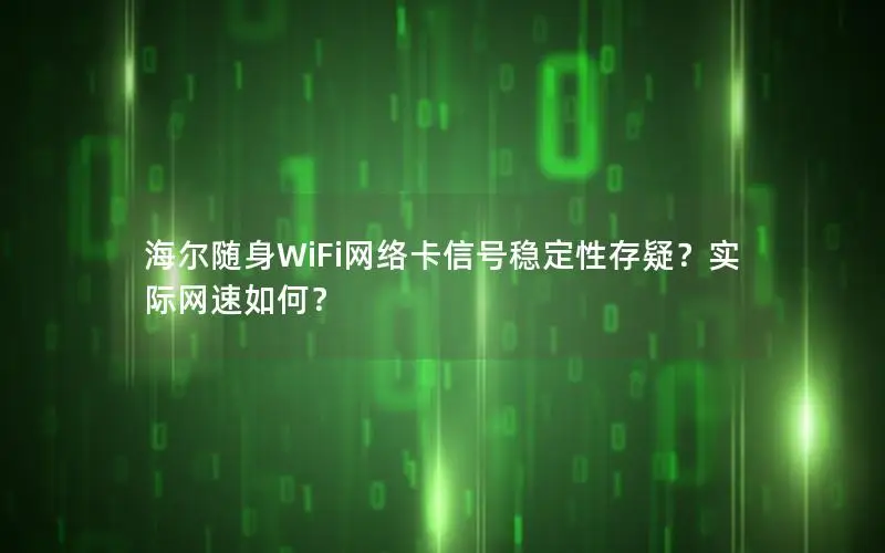 海尔随身WiFi网络卡信号稳定性存疑？实际网速如何？