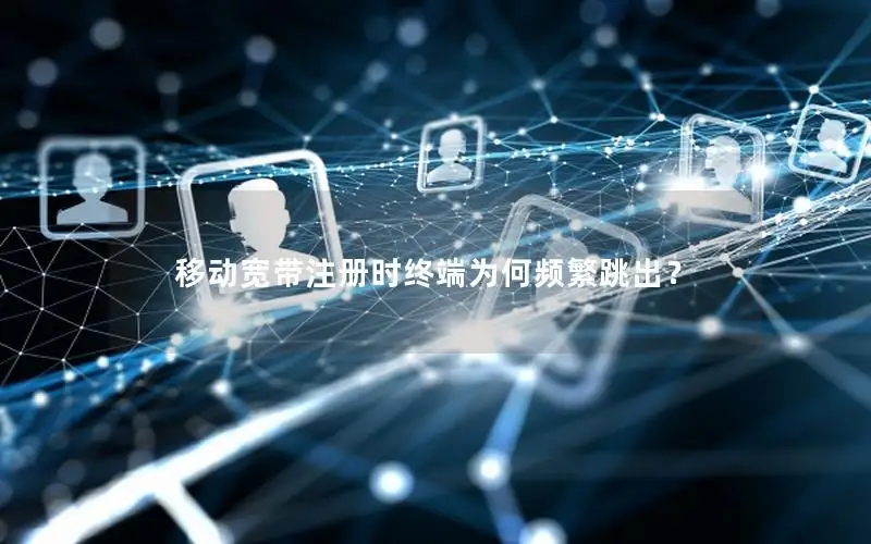 移动宽带注册时终端为何频繁跳出？