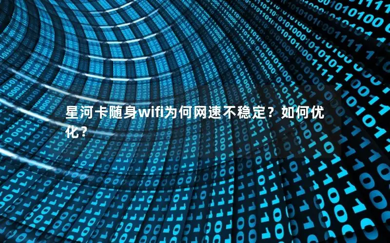 星河卡随身wifi为何网速不稳定？如何优化？