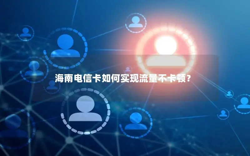 海南电信卡如何实现流量不卡顿？
