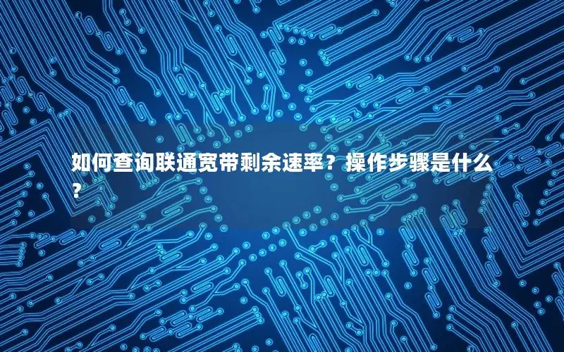 如何查询联通宽带剩余速率？操作步骤是什么？