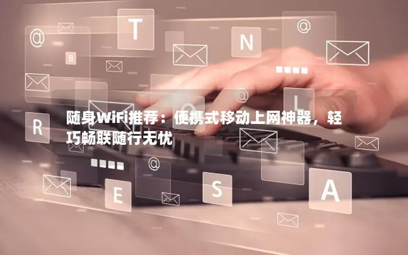 随身WiFi推荐：便携式移动上网神器，轻巧畅联随行无忧