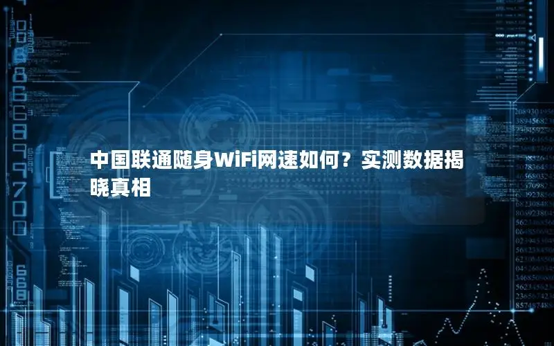 中国联通随身WiFi网速如何？实测数据揭晓真相