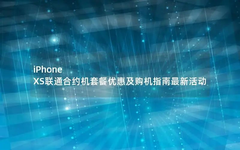 iPhone XS联通合约机套餐优惠及购机指南最新活动