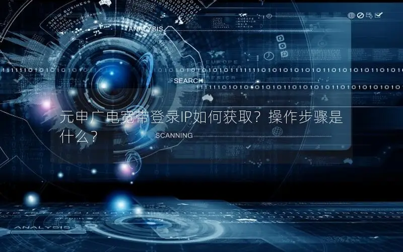 元申广电宽带登录IP如何获取？操作步骤是什么？