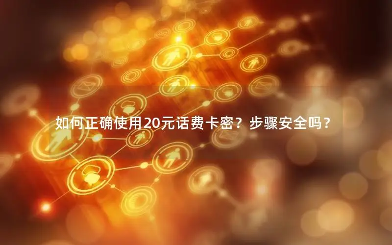 如何正确使用20元话费卡密？步骤安全吗？