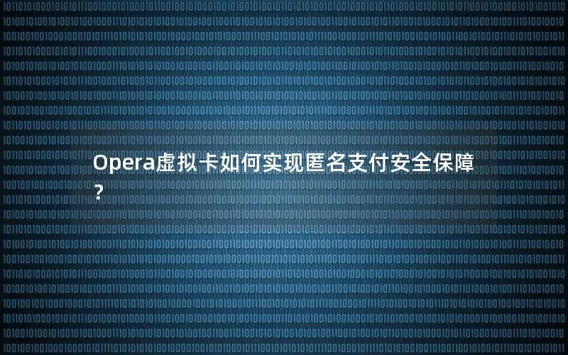 Opera虚拟卡如何实现匿名支付安全保障？