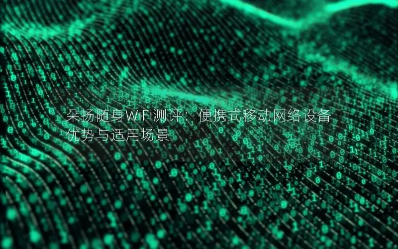 朵扬随身WiFi测评：便携式移动网络设备优势与适用场景