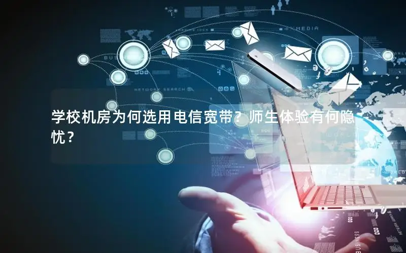 学校机房为何选用电信宽带？师生体验有何隐忧？
