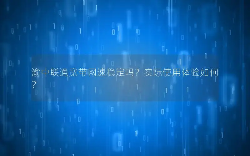 渝中联通宽带网速稳定吗？实际使用体验如何？