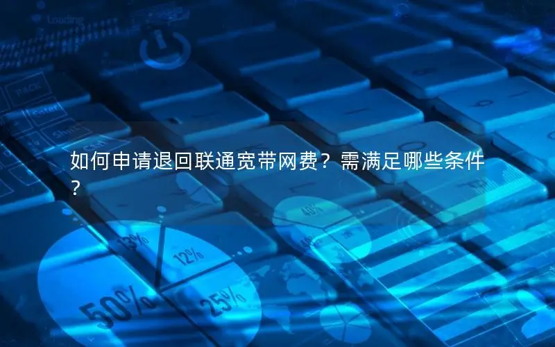 如何申请退回联通宽带网费？需满足哪些条件？