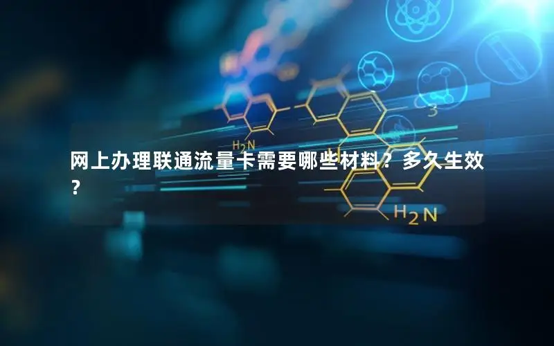 网上办理联通流量卡需要哪些材料？多久生效？